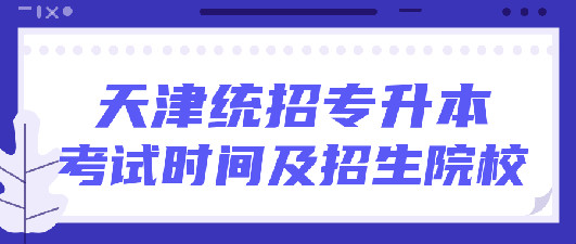 天津2021年專升本招生院校及專業(yè)考試報名時間