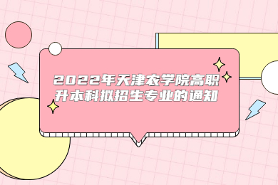 2022年天津農(nóng)學(xué)院高職升本科擬招生專業(yè)的通知