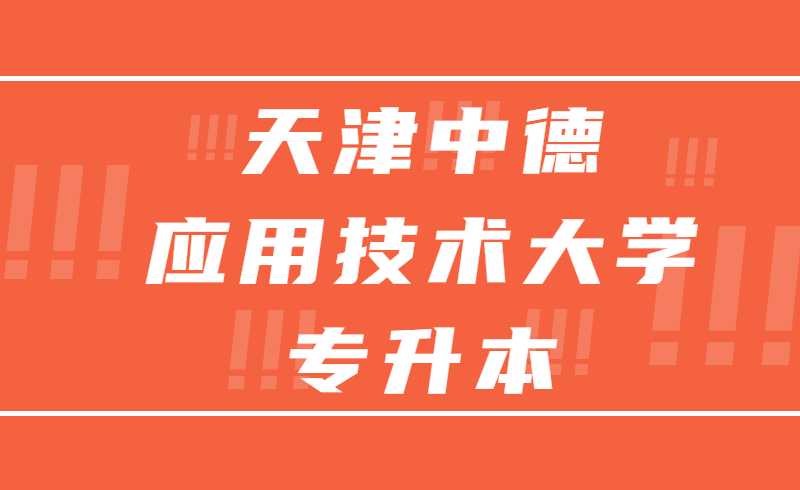 2022年天津中德應(yīng)用技術(shù)大學(xué)專(zhuān)升本的專(zhuān)科專(zhuān)業(yè)名單