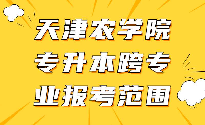 2022年天津農(nóng)學(xué)院專升本跨專業(yè)報(bào)考范圍