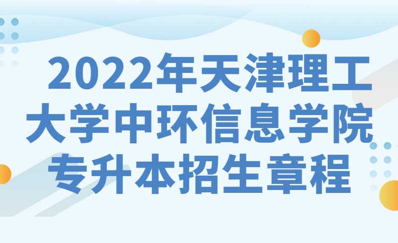  2022年天津理工大學(xué)中環(huán)信息學(xué)院高職升本科招生章程