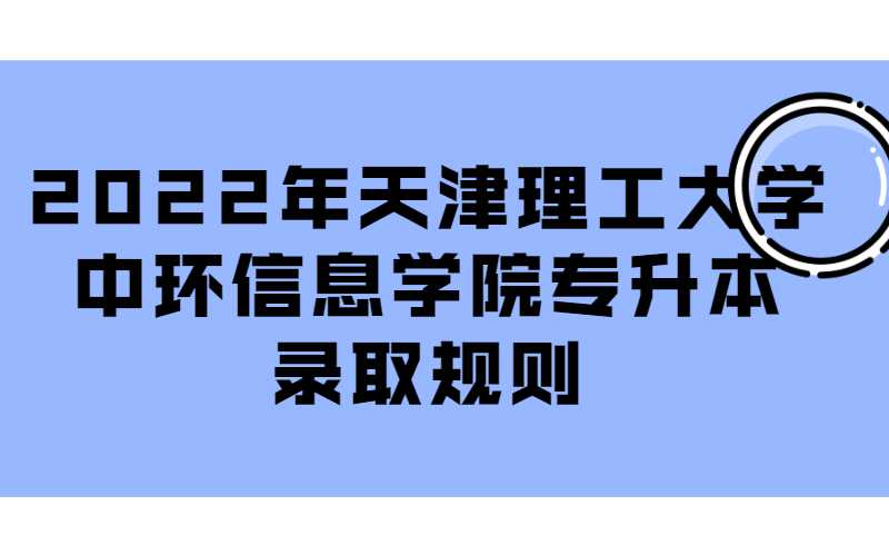 2022年天津理工大學中環(huán)信息學院專升本錄取規(guī)則