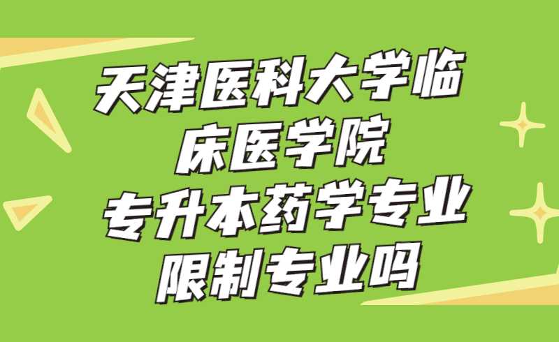 天津醫(yī)科大學(xué)臨床醫(yī)學(xué)院專升本藥學(xué)專業(yè)限制專業(yè)嗎？