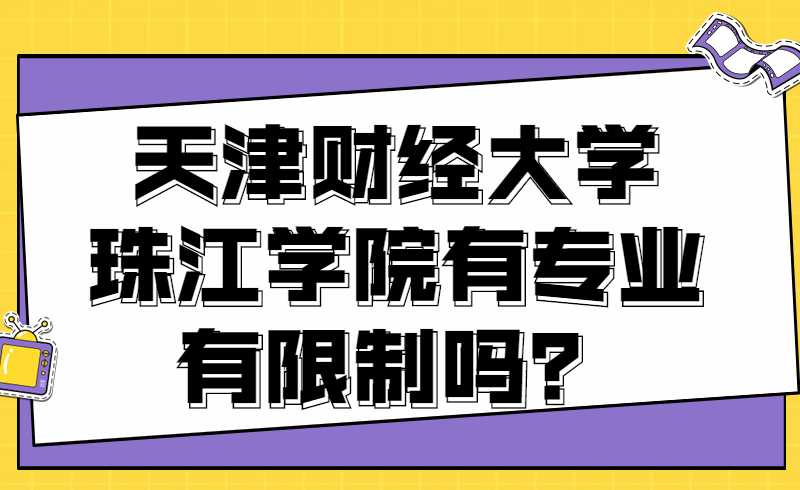 天津財(cái)經(jīng)大學(xué)珠江學(xué)院專升本專業(yè)有限制嗎？