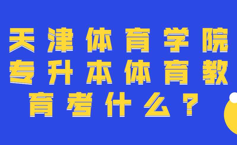 天津體育學(xué)院專升本體育教育考什么？