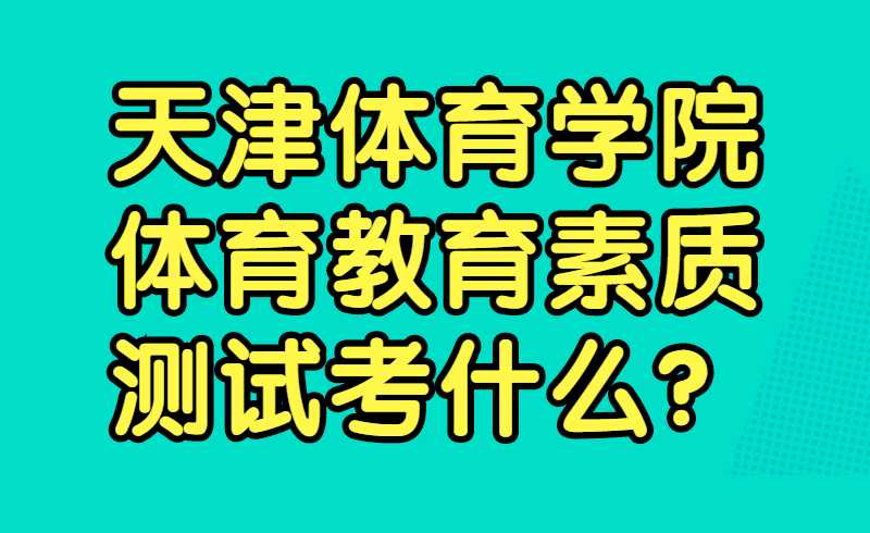 天津體育學(xué)院專升本體育教育素質(zhì)測試考什么,？