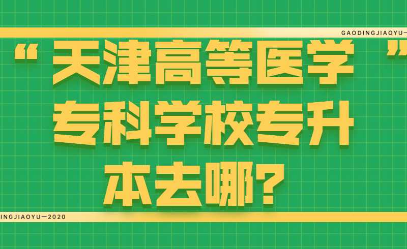 天津高等醫(yī)學(xué)?？茖W(xué)校專升本去哪,？