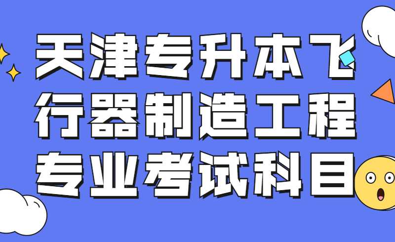 2022年天津?qū)Ｉ撅w行器制造工程專業(yè)考試科目