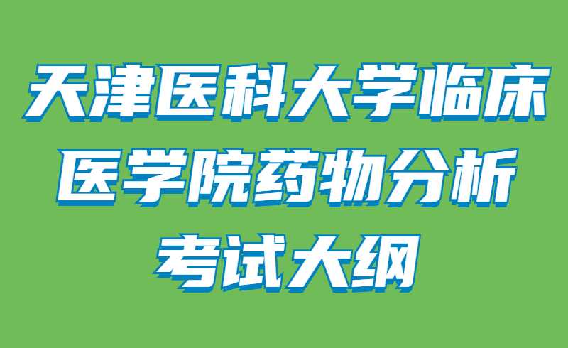 2022年天津醫(yī)科大學(xué)臨床醫(yī)學(xué)院藥物分析專升本考試大綱