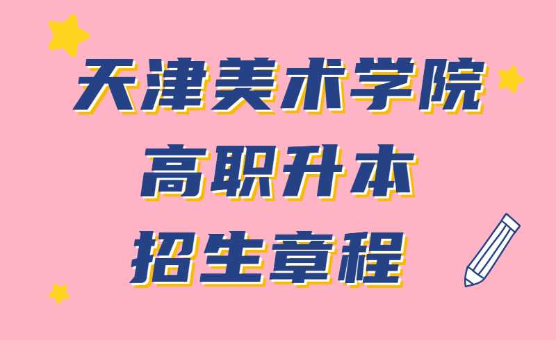 天津美術(shù)學(xué)院2022年高職升本招生章程 