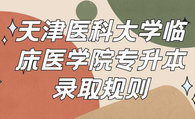 2022年天津醫(yī)科大學(xué)臨床醫(yī)學(xué)院專升本錄取規(guī)則