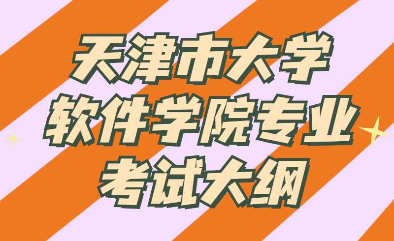 天津市大學(xué)軟件學(xué)院2022年“高職升本科”聯(lián)合招生專業(yè)考試大綱