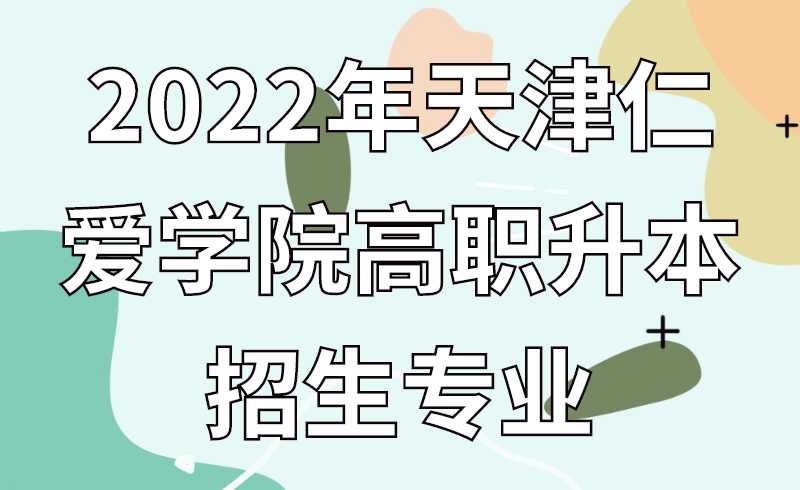 2022年天津仁愛學院高職升本招生專業(yè)