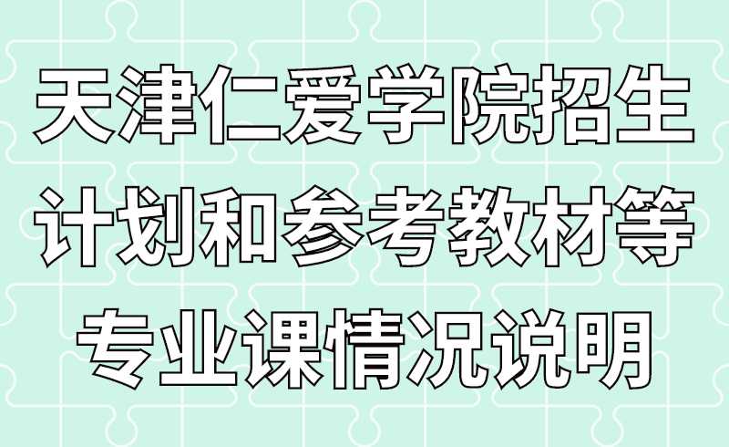 天津仁愛學(xué)院2022年高職升本招生專業(yè)計(jì)劃和參考教材等專業(yè)課報(bào)考情況說明