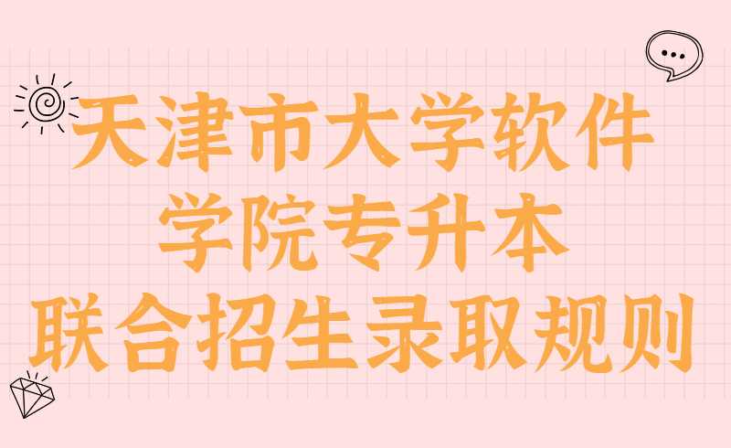 2022年天津市大學(xué)軟件學(xué)院專升本聯(lián)合招生錄取規(guī)則