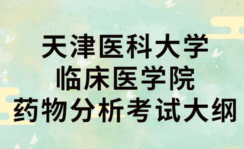 2022年天津醫(yī)科大學(xué)臨床醫(yī)學(xué)院藥物分析專(zhuān)升本考試大綱