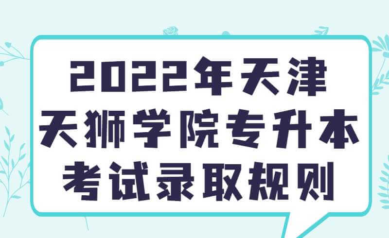 2022年天津天獅學(xué)院專升本考試錄取規(guī)則