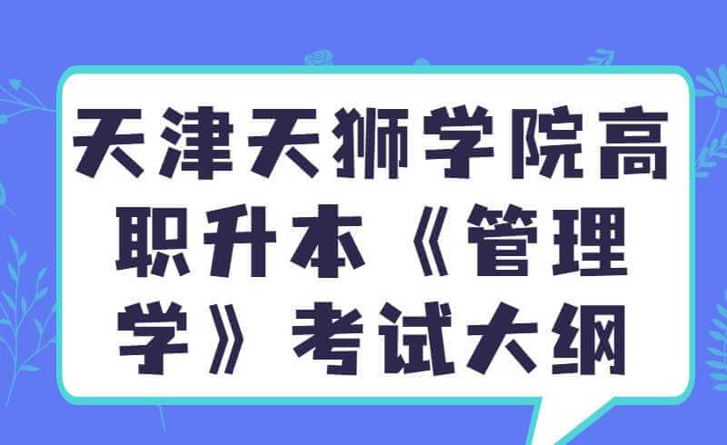 天津天獅學(xué)院市場營銷專業(yè)高職升本入學(xué)考試《管理學(xué)》考試大綱