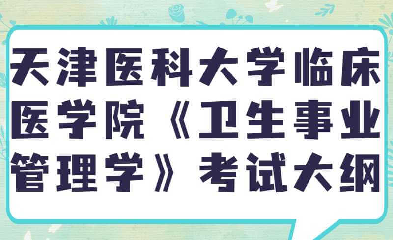 2022年天津醫(yī)科大學(xué)臨床醫(yī)學(xué)院《衛(wèi)生事業(yè)管理學(xué)》高職升本考試大綱