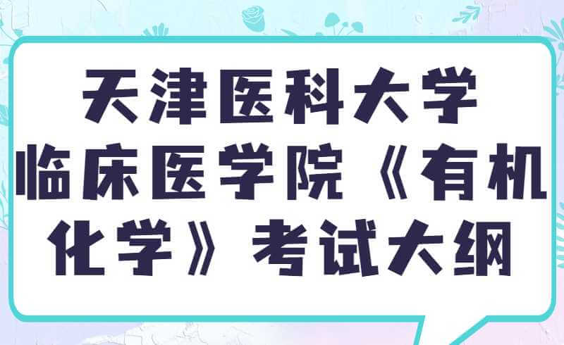 2022年天津醫(yī)科大學臨床醫(yī)學院《有機化學》高職升本考試大綱