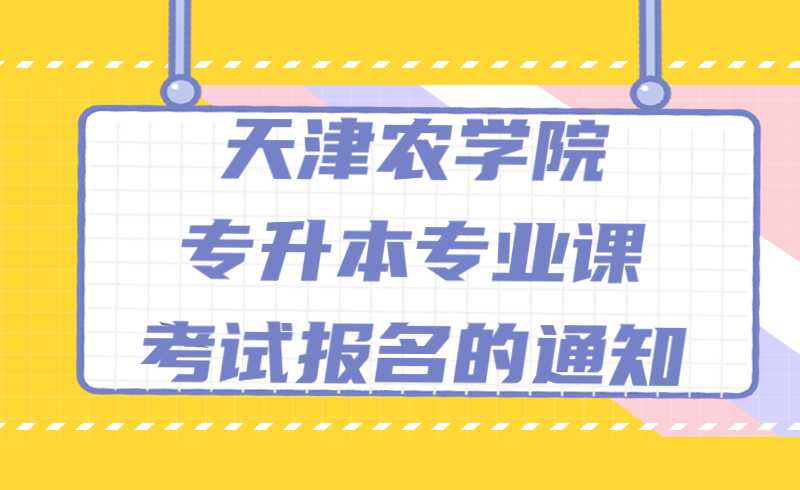 2022年天津農(nóng)學(xué)院專(zhuān)升本專(zhuān)業(yè)課考試報(bào)名的通知