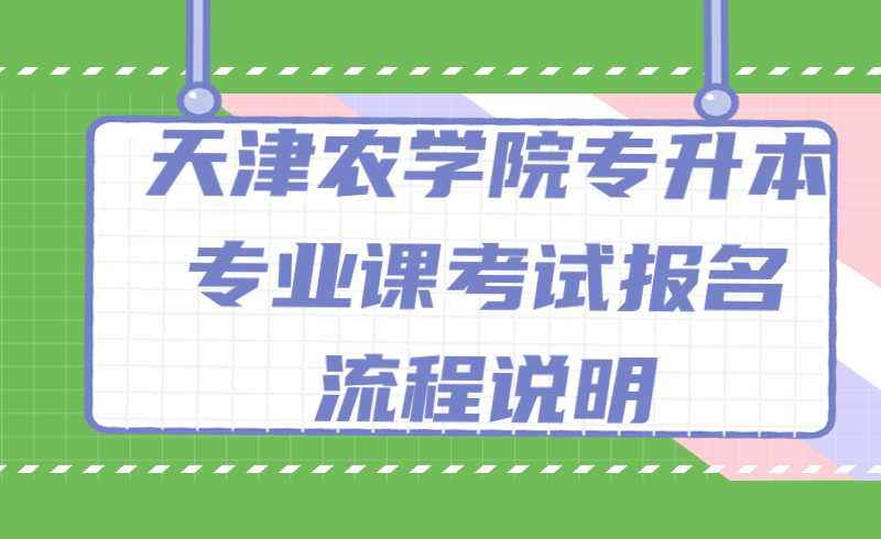 2022年天津農學院專升本專業(yè)課考試報名、確認繳費操作流程說明