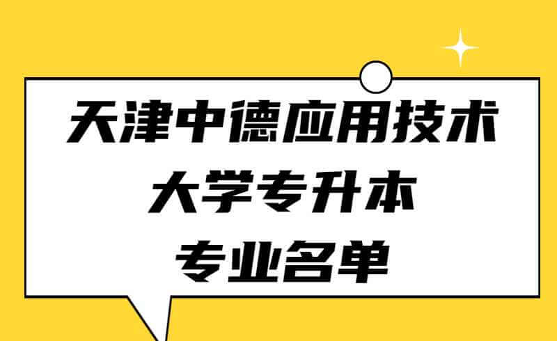 2022年可報考天津中德應(yīng)用技術(shù)大學(xué)專升本的對應(yīng)專業(yè)名單