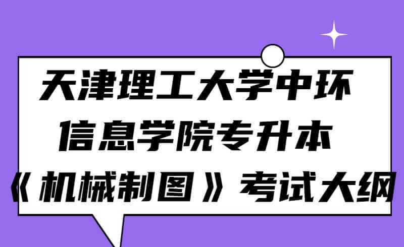 2022年天津理工大學中環(huán)信息學院專升本《機械制圖》考試大綱