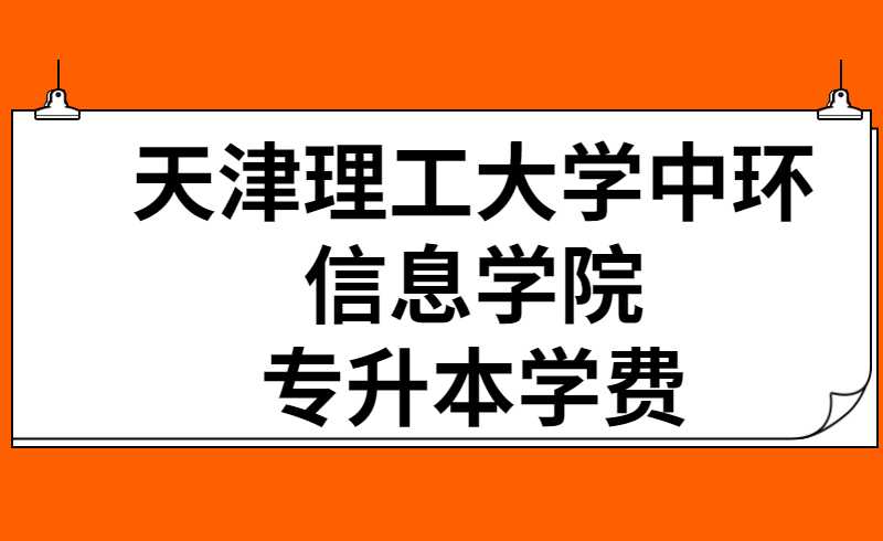 天津理工大學(xué)中環(huán)信息學(xué)院專升本學(xué)費(fèi)