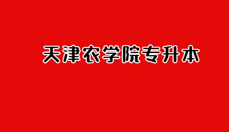 天津農(nóng)學(xué)院專升本報名時間