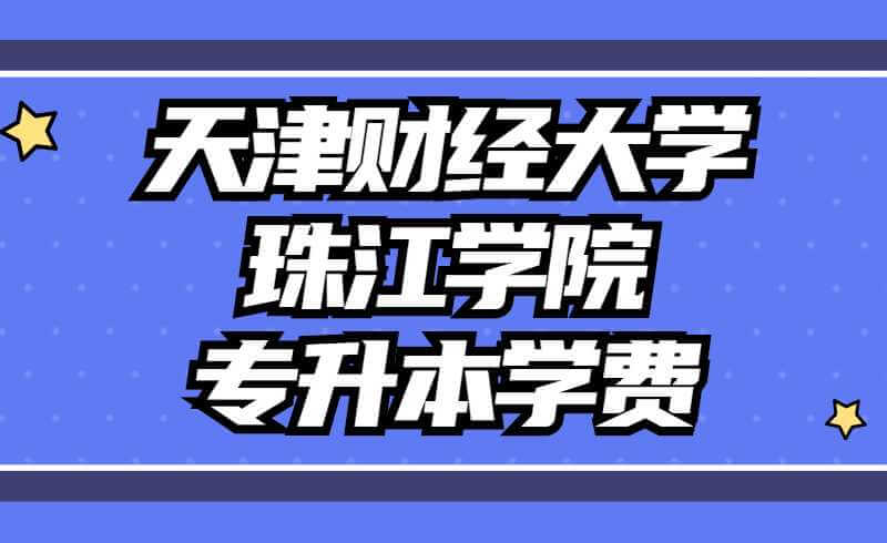 天津財經(jīng)大學(xué)珠江學(xué)院專升本學(xué)費