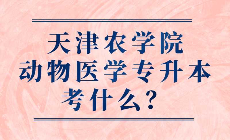 天津農(nóng)學(xué)院動物醫(yī)學(xué)專升本考什么,？