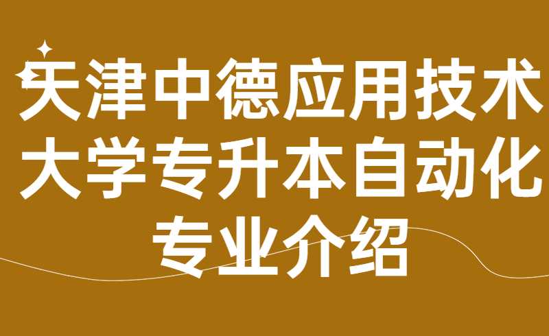 天津中德應(yīng)用技術(shù)大學(xué)專升本自動(dòng)化專業(yè)介紹