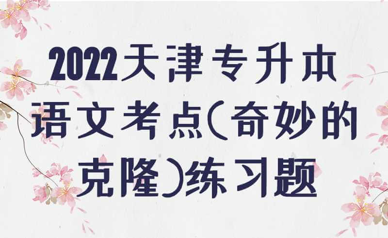 2022天津?qū)Ｉ菊Z文考點(奇妙的克隆)練習(xí)題