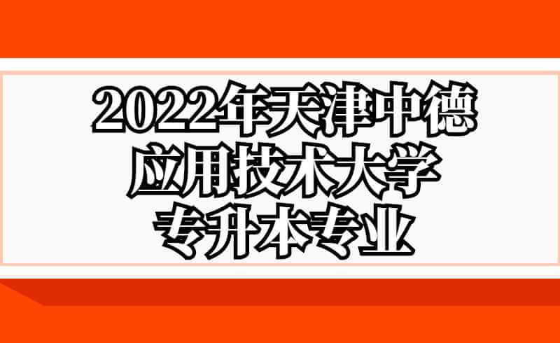 2022年天津中德應用技術大學專升本專業(yè)