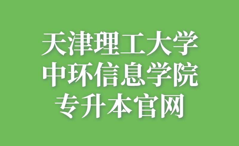 天津理工大學(xué)中環(huán)信息學(xué)院專升本官網(wǎng)