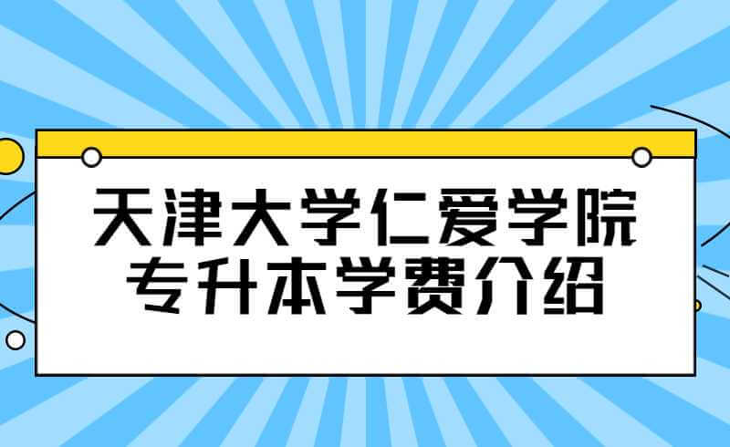 天津大學(xué)仁愛(ài)學(xué)院專升本學(xué)費(fèi)介紹