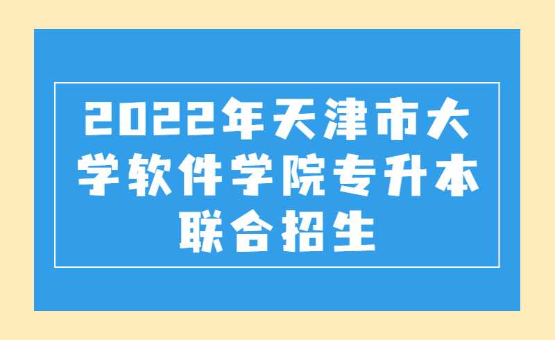 2022年天津市大學(xué)軟件學(xué)院專(zhuān)升本聯(lián)合招生專(zhuān)業(yè)考試網(wǎng)報(bào)事項(xiàng)的通知