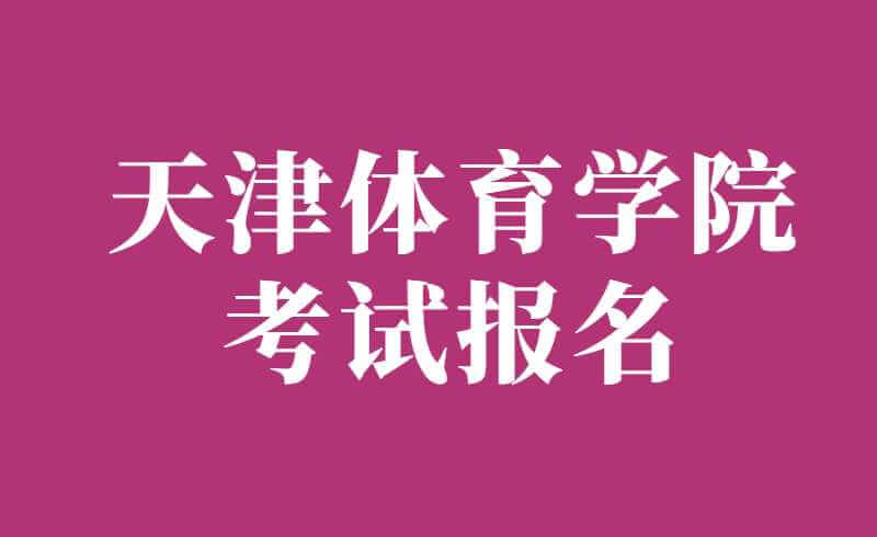 定了！天津體育學(xué)院2022年專升本專業(yè)考試報(bào)名安排發(fā)布,！