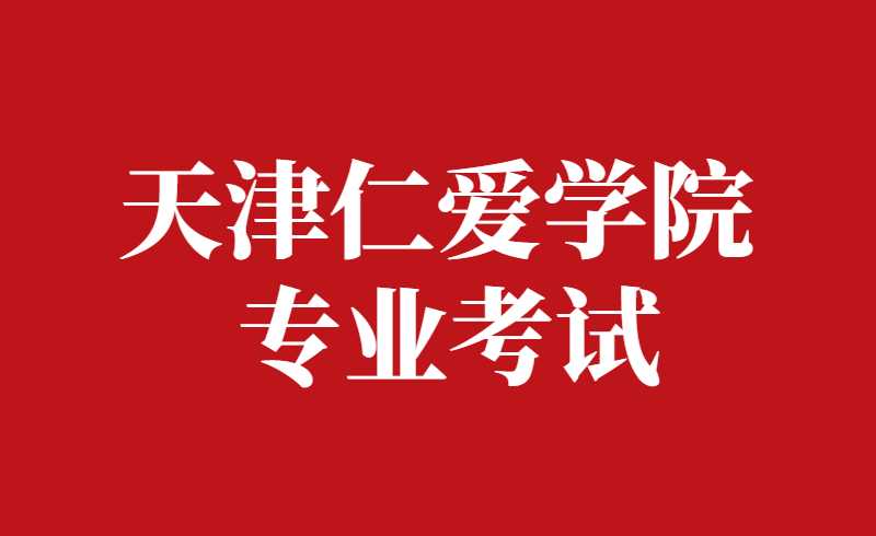 確定,！2022年天津仁愛學(xué)院高職升本科專業(yè)考試報考須知