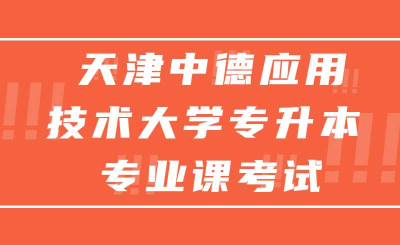 2022年天津中德應(yīng)用技術(shù)大學(xué)專升本專業(yè)課報(bào)名及考試時(shí)間