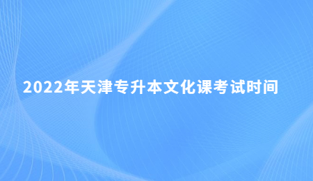 2022年天津?qū)Ｉ疚幕n考試時間