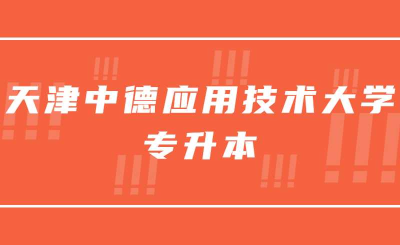 即將截止！2022年天津中德應(yīng)用技術(shù)大學(xué)專升本專業(yè)課考試報名時間,！