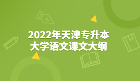 2022年天津?qū)Ｉ敬髮W(xué)語文課文大綱