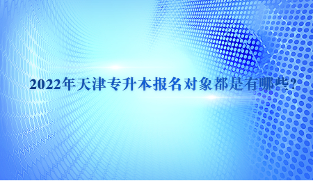 2022年天津?qū)Ｉ緢?bào)名對(duì)象都是有哪些？.jpg