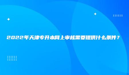 2022年天津?qū)Ｉ揪W(wǎng)上審核需要提供什么條件,？.jpg