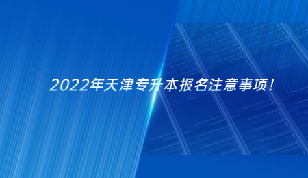 2022年天津專升本報名注意事項,！.jpg