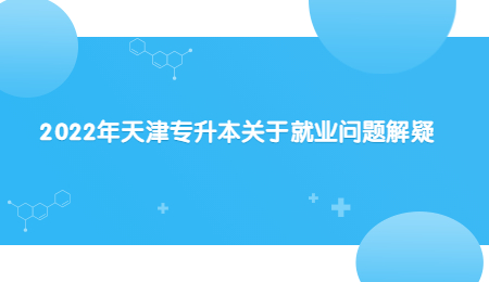 2022年天津專升本關于就業(yè)問題解疑.jpg