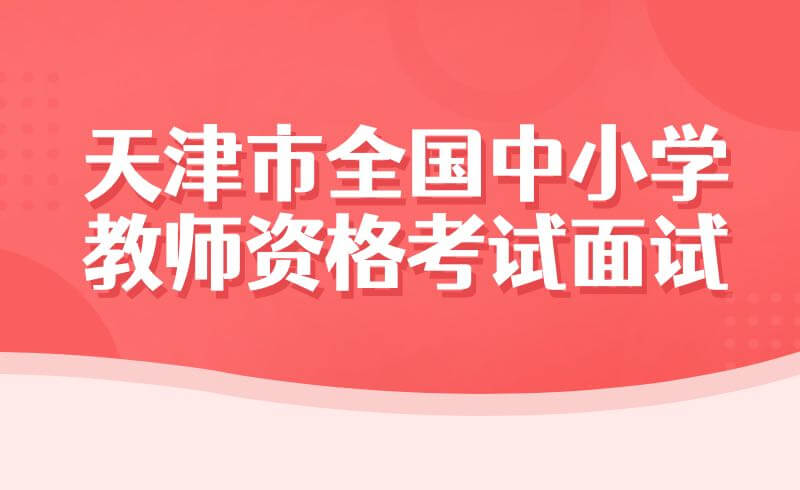 2022年上半年天津市全國(guó)中小學(xué)教師資格考試面試考前提示