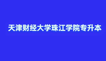 天津財(cái)經(jīng)大學(xué)珠江學(xué)院專升本